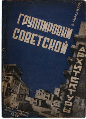Михайлов А.И. Группировки советской архитектуры. М.-Л.: ОГИЗ - ИЗОГИЗ, 1932.